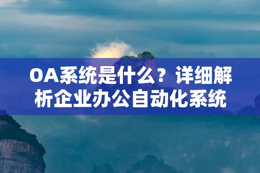 OA系统是什么?详细解析企业办公自动化系统