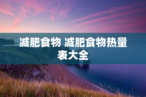 减肥食物 减肥食物热量表大全