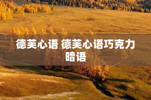 德芙心语 德芙心语巧克力暗语 德芙心语 德芙心语巧克力暗语