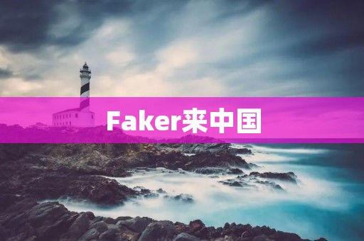 Faker来中国:韩国LOL神级选手在中国的发展历程 Faker来中国:韩国LOL神级选手在中国的发展历程