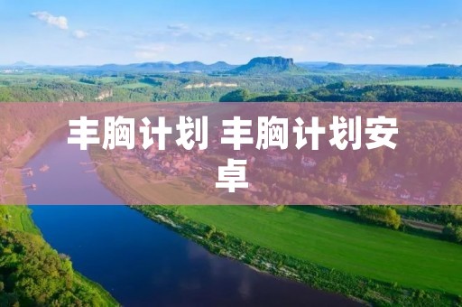 丰胸计划 丰胸计划安卓 丰胸计划 丰胸计划安卓