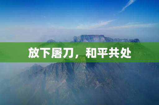 放下屠刀,和平共处 放下屠刀,和平共处