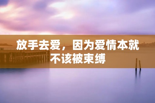 放手去爱,因为爱情本就不该被束缚 放手去爱,因为爱情本就不该被束缚
