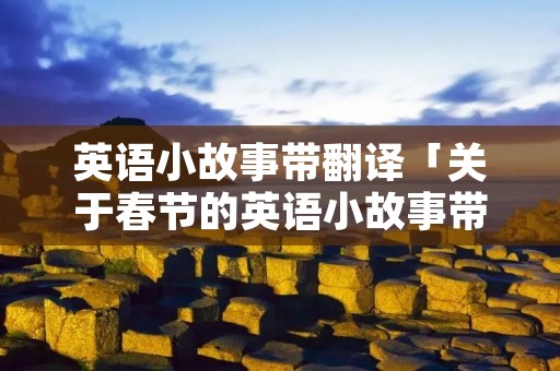 英语小故事带翻译「关于春节的英语小故事带翻译」