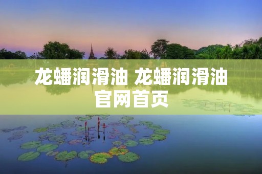 龙蟠润滑油 龙蟠润滑油官网首页