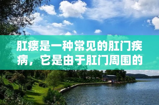 肛瘘是一种常见的**疾病,它是由于**周围的组织受到感染或损伤而引起的。这种疾病会导致患者感到疼痛、不适和瘙痒,严重者还会出现脓肿和排便困难等症状。肛瘘的治疗需要根据病情严重程度和病因进行综合考虑,包括手术和药物治疗等多种方法。 肛瘘是一种常见的**疾病,它是由于**周围的组织受到感染或损伤而引起的。这种疾病会导致患者感到疼痛、不适和瘙痒,严重者还会出现脓肿和排便困难等症状。肛瘘的治疗需要根据病情严重程度和病因进行综合考虑,包括手术和药物治疗等多种方法。