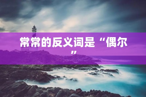 常常的反义词是“偶尔”