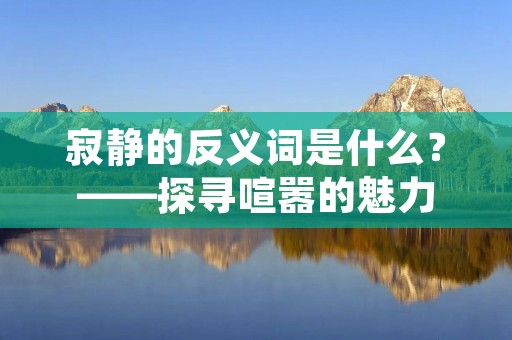 寂静的反义词是什么？——探寻喧嚣的魅力