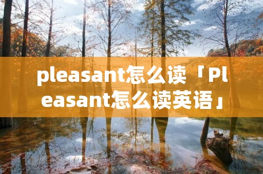 pleasant怎么读「Pleasant怎么读英语」