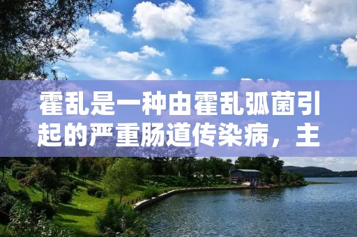 霍乱是一种由霍乱弧菌引起的严重肠道传染病,主要通过水源和食物传播。霍乱在全球范围内广泛存在,特别是在发展中国家,尤其是在不良卫生条件和饮用水不洁的地区,霍乱的传播率非常高。 霍乱是一种由霍乱弧菌引起的严重肠道传染病,主要通过水源和食物传播。霍乱在全球范围内广泛存在,特别是在发展中国家,尤其是在不良卫生条件和饮用水不洁的地区,霍乱的传播率非常高。