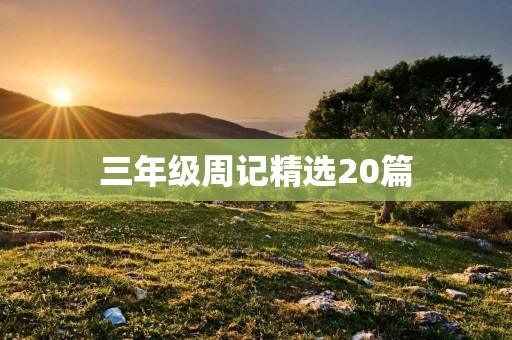 三年级周记精选20篇 三年级周记精选20篇