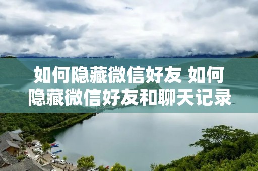 如何隐藏微信好友 如何隐藏微信好友和聊天记录好运吧APP