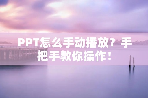 PPT怎么手动播放？手把手教你操作！