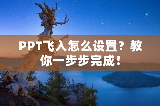 PPT飞入怎么设置?教你一步步完成! PPT飞入怎么设置?教你一步步完成!