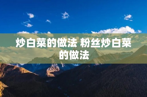 炒白菜的做法 粉丝炒白菜的做法