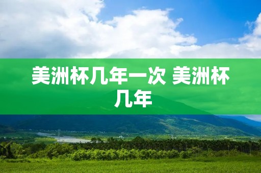 美洲杯几年一次 美洲杯 几年 美洲杯几年一次 美洲杯 几年