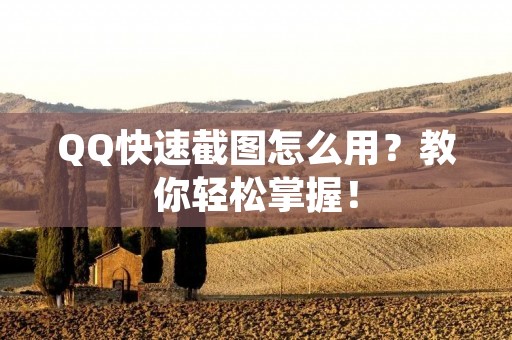 QQ快速截图怎么用?教你轻松掌握! QQ快速截图怎么用?教你轻松掌握!