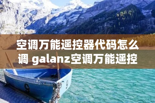 空调万能遥控器代码怎么调 galanz空调万能遥控器代码
