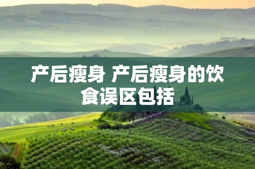 产后瘦身 产后瘦身的饮食误区包括