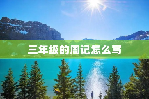 三年级的周记怎么写 三年级的周记怎么写