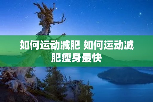 如何运动减肥 如何运动减肥瘦身最快