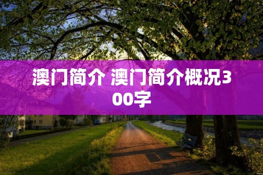 澳门简介 澳门简介概况300字 澳门简介 澳门简介概况300字