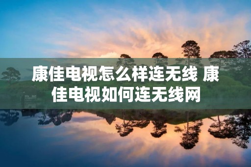 康佳电视怎么样连无线 康佳电视如何连无线网