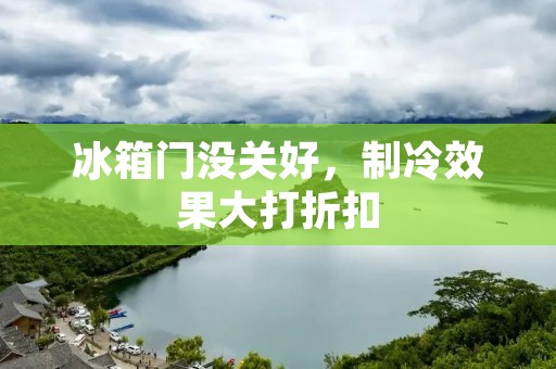 冰箱门没关好，制冷效果大打折扣