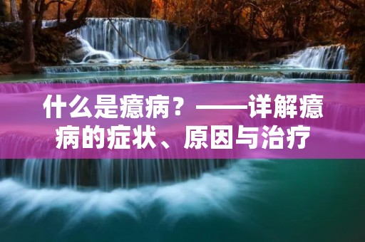 什么是癔病？——详解癔病的症状、原因与治疗