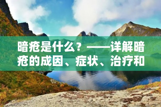暗疮是什么?——详解暗疮的成因、症状、治疗和预防 暗疮是什么?——详解暗疮的成因、症状、治疗和预防