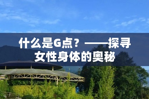 什么是G点？——探寻女性身体的奥秘