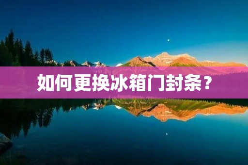 如何更换冰箱门封条? 如何更换冰箱门封条?