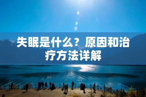 失眠是什么?原因和治疗方法详解 失眠是什么?原因和治疗方法详解