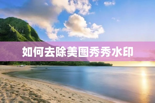 如何去除美图秀秀水印 如何去除美图秀秀水印
