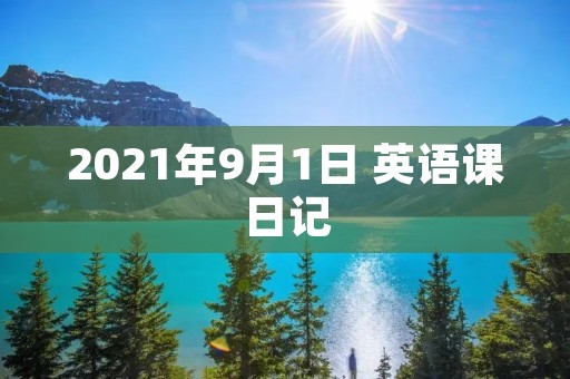 2021年9月1日 英语课日记 2021年9月1日 英语课日记