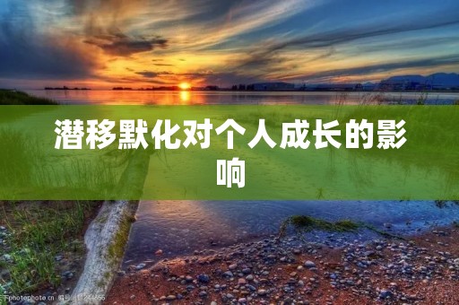 潜移默化对个人成长的影响
