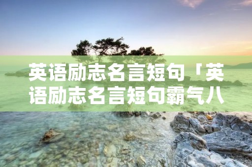 英语励志名言短句「英语励志名言短句霸气八字」