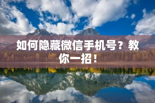 如何隐藏微信手机号？教你一招！
