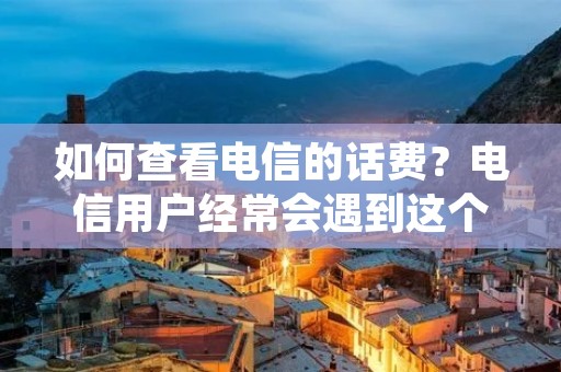 如何查看电信的话费？电信用户经常会遇到这个问题，因为每月话费是一个必须了解的费用，尤其是在节约开支的当下。在这篇文章中，我们将详细介绍如何查看电信的话费。