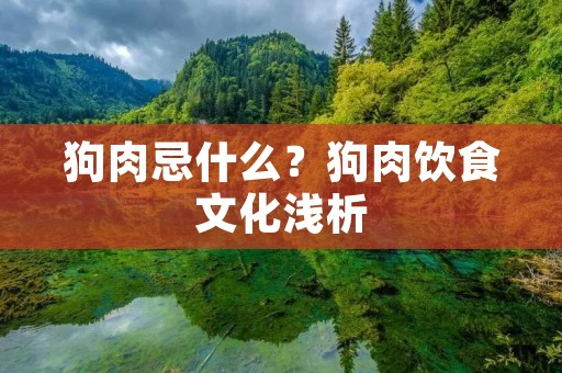 狗肉忌什么?狗肉饮食文化浅析 狗肉忌什么?狗肉饮食文化浅析