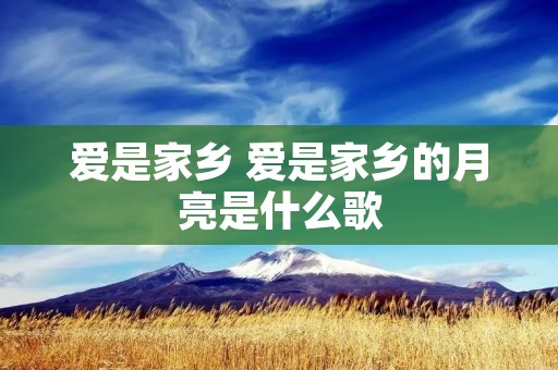 爱是家乡 爱是家乡的月亮是什么歌