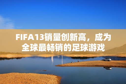FIFA13销量创新高，成为全球最畅销的足球游戏