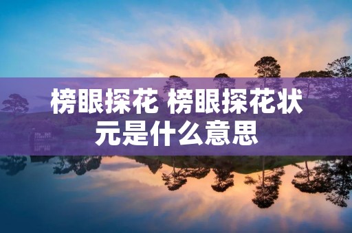 榜眼探花 榜眼探花状元是什么意思