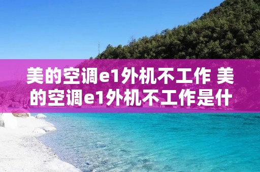 美的空调e1外机不工作 美的空调e1外机不工作是什么故障