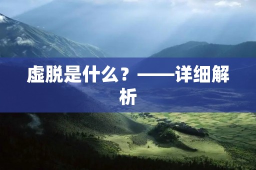 虚脱是什么?——详细解析 虚脱是什么?——详细解析