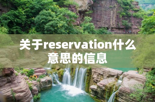 关于reservation什么意思的信息 关于reservation什么意思的信息