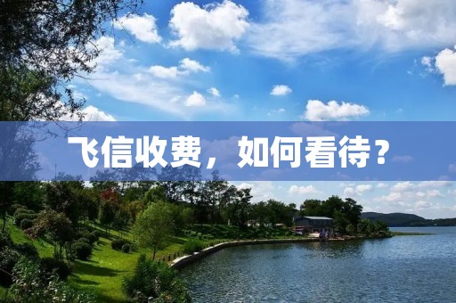 飞信收费,如何看待? 飞信收费,如何看待?