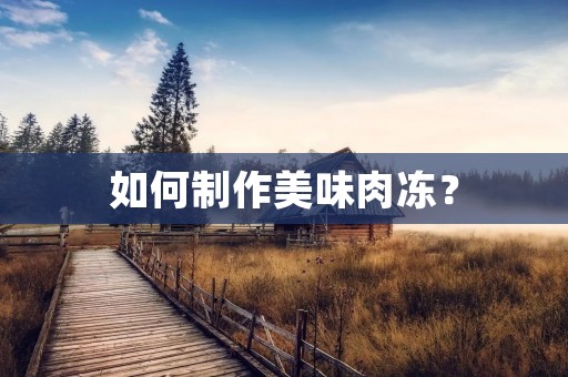如何制作美味肉冻？