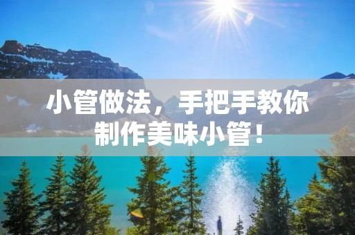 小管做法,手把手教你制作美味小管! 小管做法,手把手教你制作美味小管!