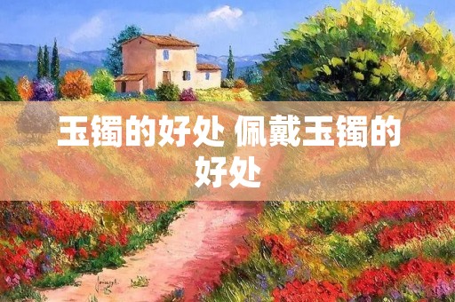玉镯的好处 佩戴玉镯的好处